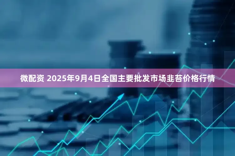 微配资 2025年9月4日全国主要批发市场韭苔价格行情