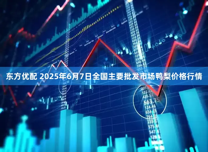 东方优配 2025年6月7日全国主要批发市场鸭梨价格行情