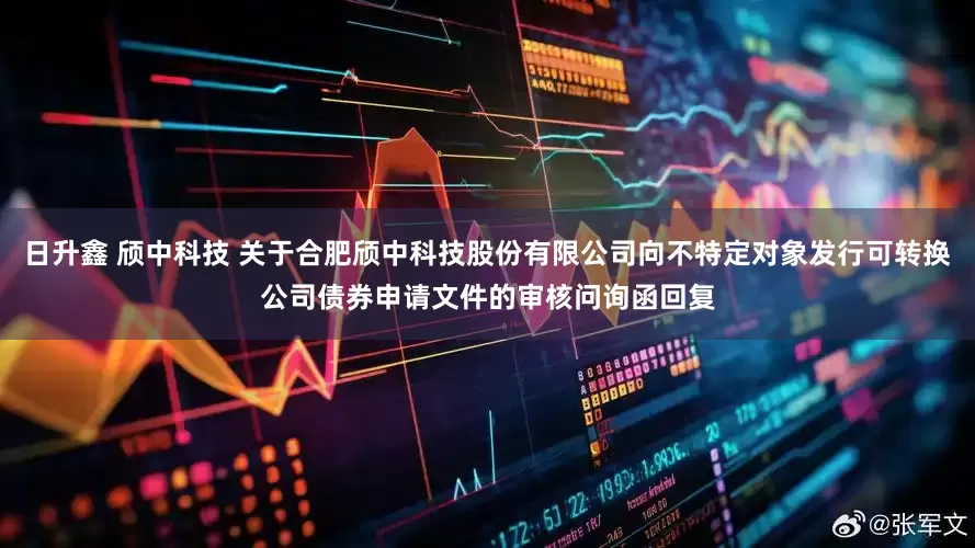 日升鑫 颀中科技 关于合肥颀中科技股份有限公司向不特定对象发行可转换公司债券申请文件的审核问询函回复