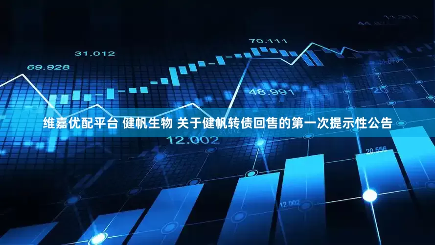 维嘉优配平台 健帆生物 关于健帆转债回售的第一次提示性公告