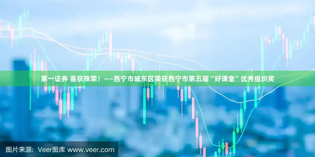 第一证券 喜获殊荣！——西宁市城东区荣获西宁市第五届“好课堂”优秀组织奖