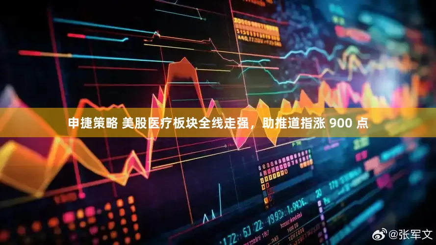 申捷策略 美股医疗板块全线走强，助推道指涨 900 点